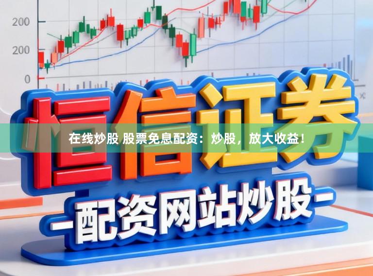 在线炒股 股票免息配资：炒股，放大收益！