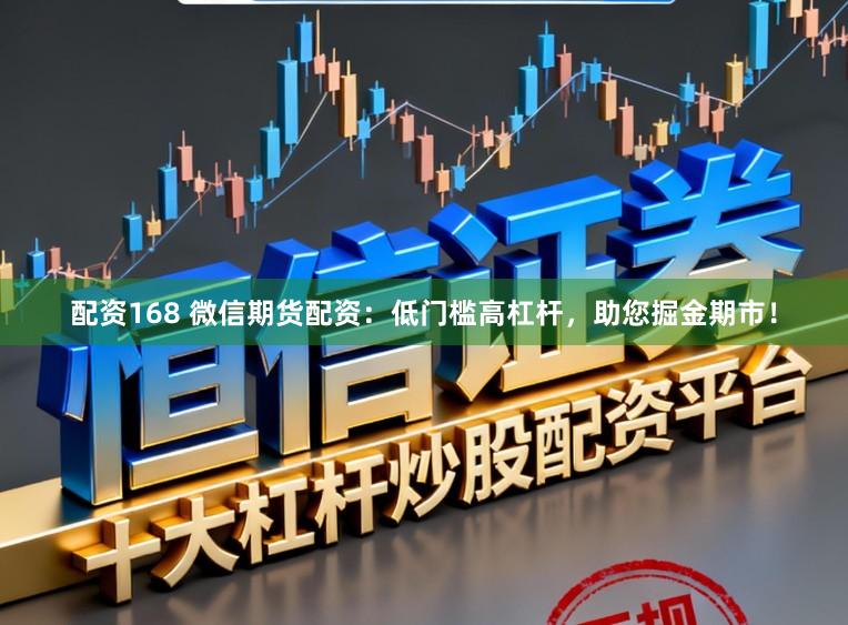 配资168 微信期货配资：低门槛高杠杆，助您掘金期市！