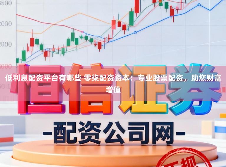 低利息配资平台有哪些 零柒配资资本：专业股票配资，助您财富增值