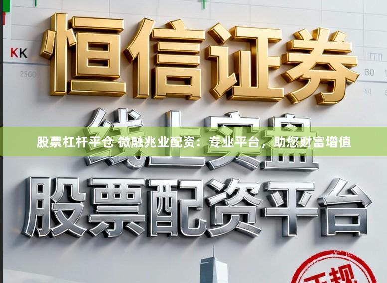 股票杠杆平仓 微融兆业配资：专业平台，助您财富增值