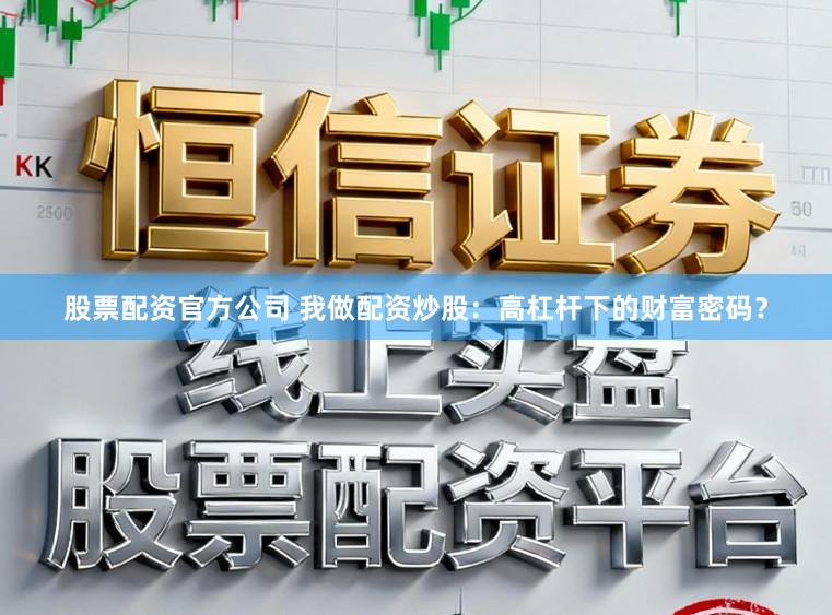 股票配资官方公司 我做配资炒股：高杠杆下的财富密码？