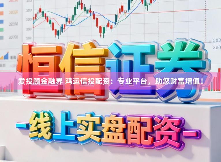 爱投顾金融界 鸿运信投配资：专业平台，助您财富增值！