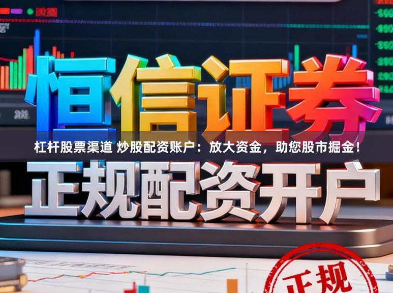 杠杆股票渠道 炒股配资账户：放大资金，助您股市掘金！