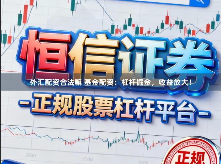 外汇配资合法嘛 基金配资：杠杆掘金，收益放大！